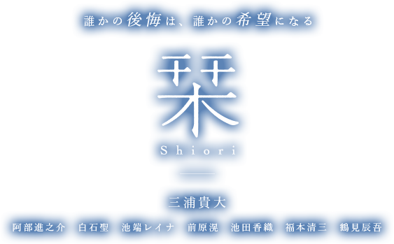 誰かの後悔は、誰かの希望になる 栞 shiori 三浦貴大 阿部進之介 白石聖 池端レイナ 前原滉 池田香織 福本清三 鶴見辰吾