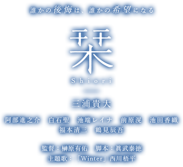 誰かの後悔は、誰かの希望になる 栞 shiori 三浦貴大 阿部進之介 白石聖 池端レイナ 福本清三 鶴見辰吾 監督:榊原有佑 脚本:眞武泰徳 主題歌:「Winter」西川悟平